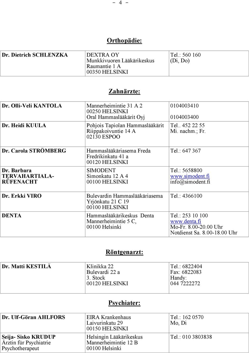 Erkki VIRO DENTA Hammaslääkäriasema Freda Fredrikinkatu 41 a SIMODENT Simonkatu 12 A 4 Bulevardin Hammaslääkäriasema Yrjönkatu 21 C 19 Hammaslääkärikeskus Denta Mannerheimintie 5 C, Tel.: 647 367 Tel.