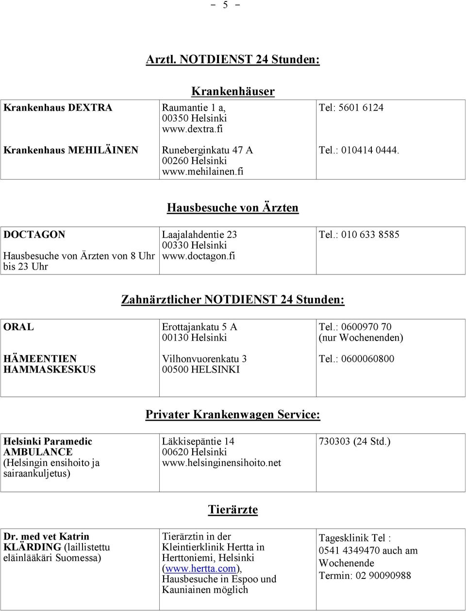 : 0600970 70 (nur Wochenenden) Tel.: 0600060800 Privater Krankenwagen Service: Helsinki Paramedic AMBULANCE (Helsingin ensihoito ja sairaankuljetus) Läkkisepäntie 14 00620 Helsinki www.