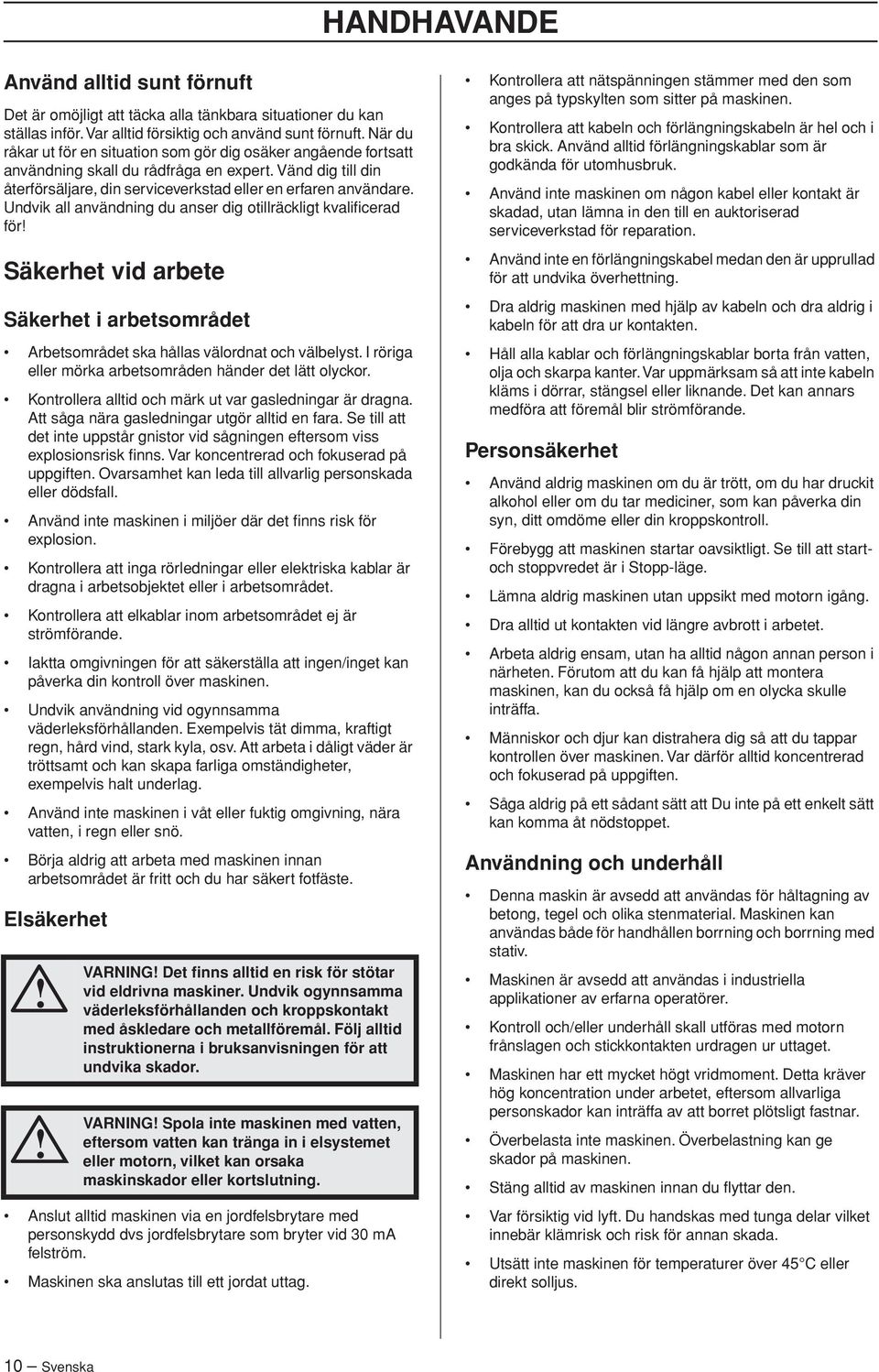 Undvik all användning du anser dig otillräckligt kvalificerad för Säkerhet vid arbete Säkerhet i arbetsområdet Arbetsområdet ska hållas välordnat och välbelyst.