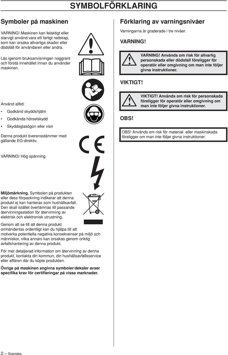 VARNING VARNING Används om risk för allvarlig personskada eller dödsfall föreligger för operatör eller omgivning om man inte följer givna instruktioner.