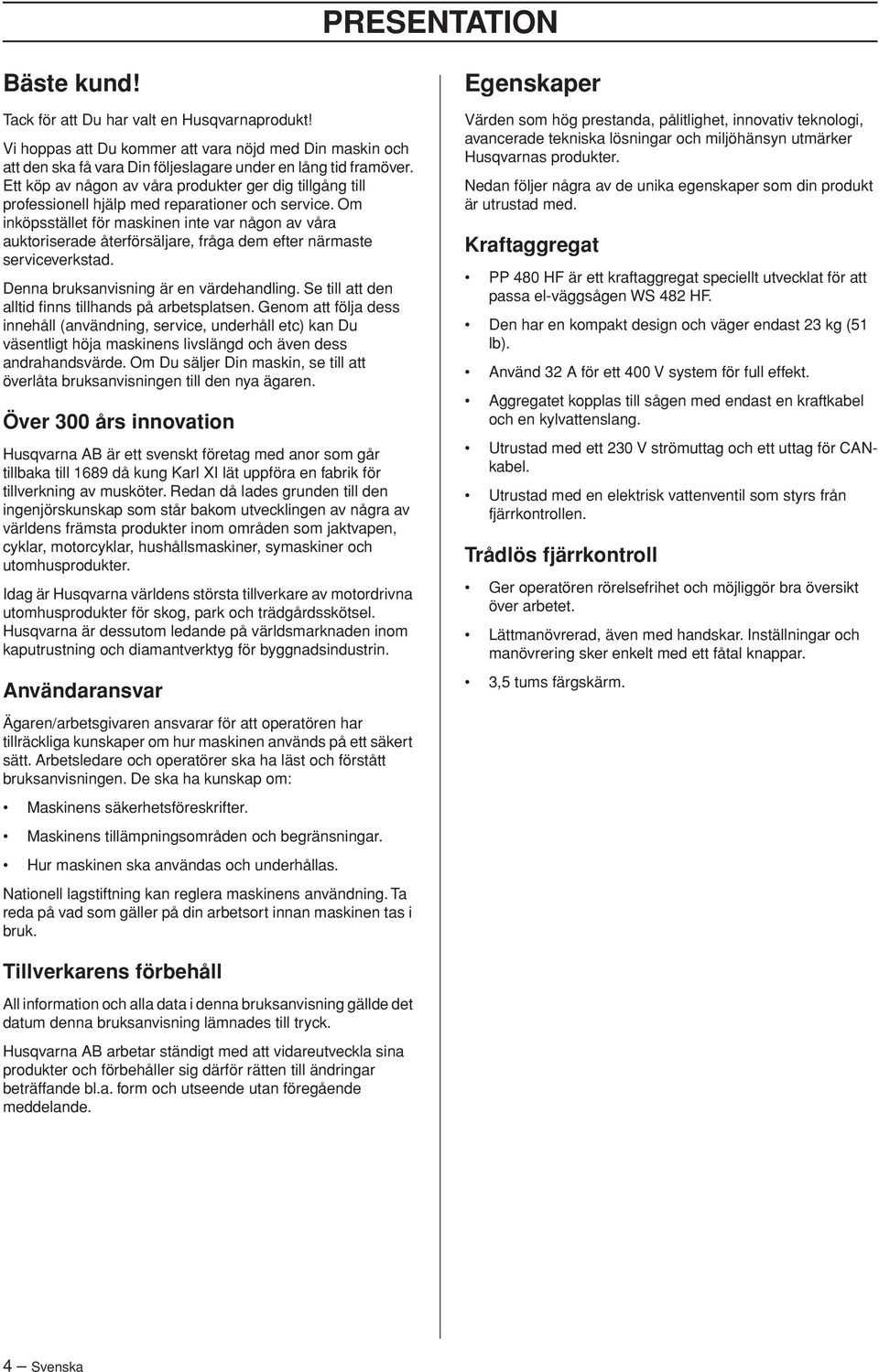 Om inköpsstället för maskinen inte var någon av våra auktoriserade återförsäljare, fråga dem efter närmaste serviceverkstad. Denna bruksanvisning är en värdehandling.