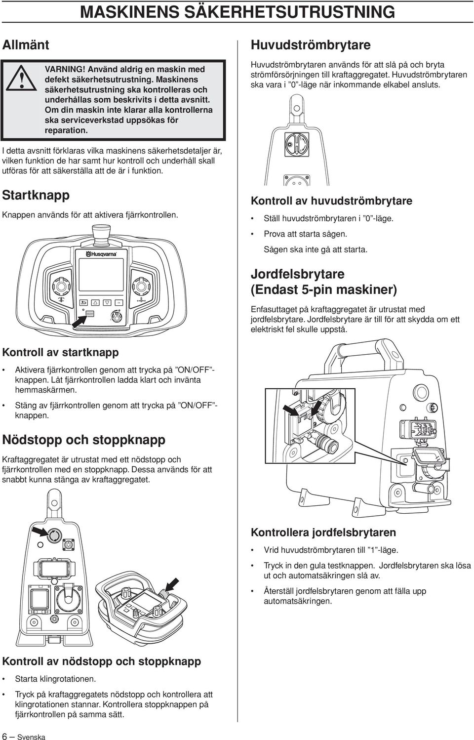 Huvudströmbrytaren används för att slå på och bryta strömförsörjningen till kraftaggregatet. Huvudströmbrytaren ska vara i -läge när inkommande elkabel ansluts.
