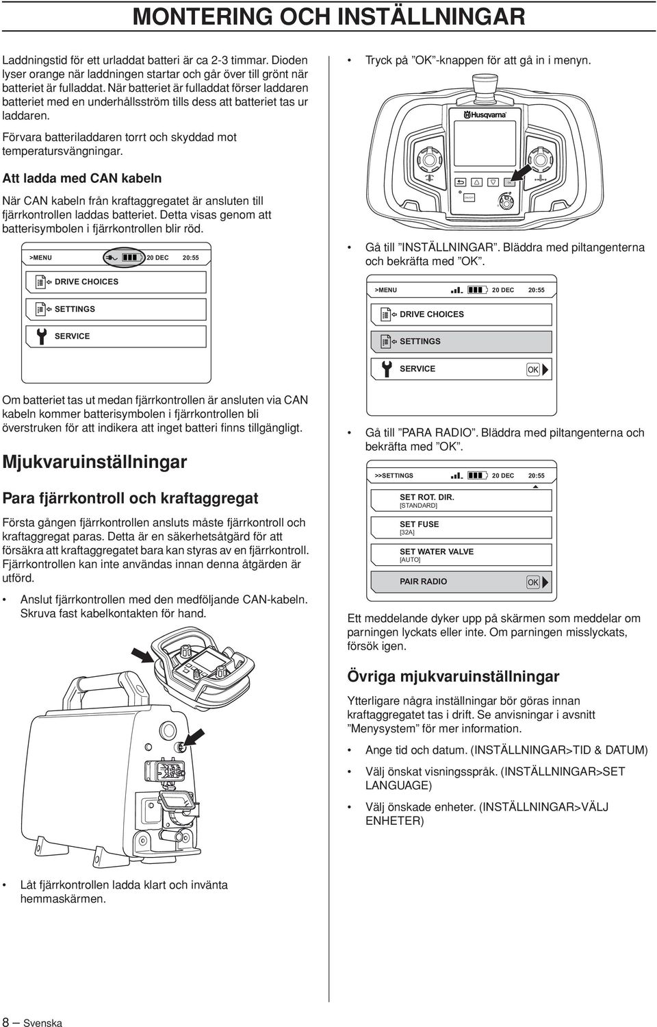 Förvara batteriladdaren torrt och skyddad mot temperatursvängningar. Att ladda med CAN kabeln När CAN kabeln från kraftaggregatet är ansluten till fjärrkontrollen laddas batteriet.