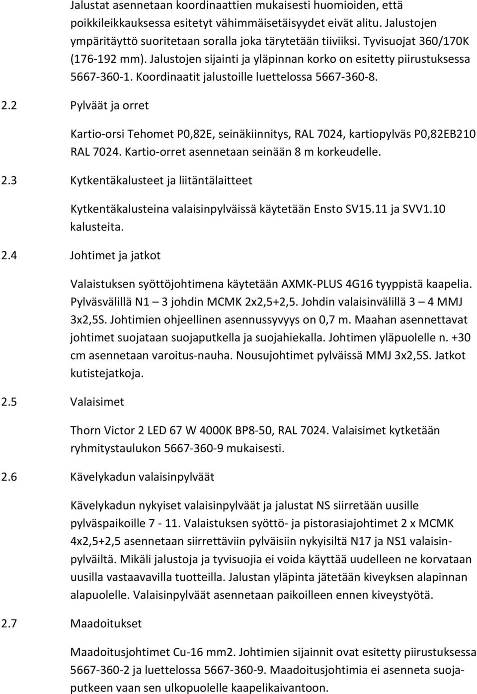 2 Pylväät ja orret Kartio-orsi Tehomet P0,82E, seinäkiinnitys, RAL 7024, kartiopylväs P0,82EB210 RAL 7024. Kartio-orret asennetaan seinään 8 m korkeudelle. 2.