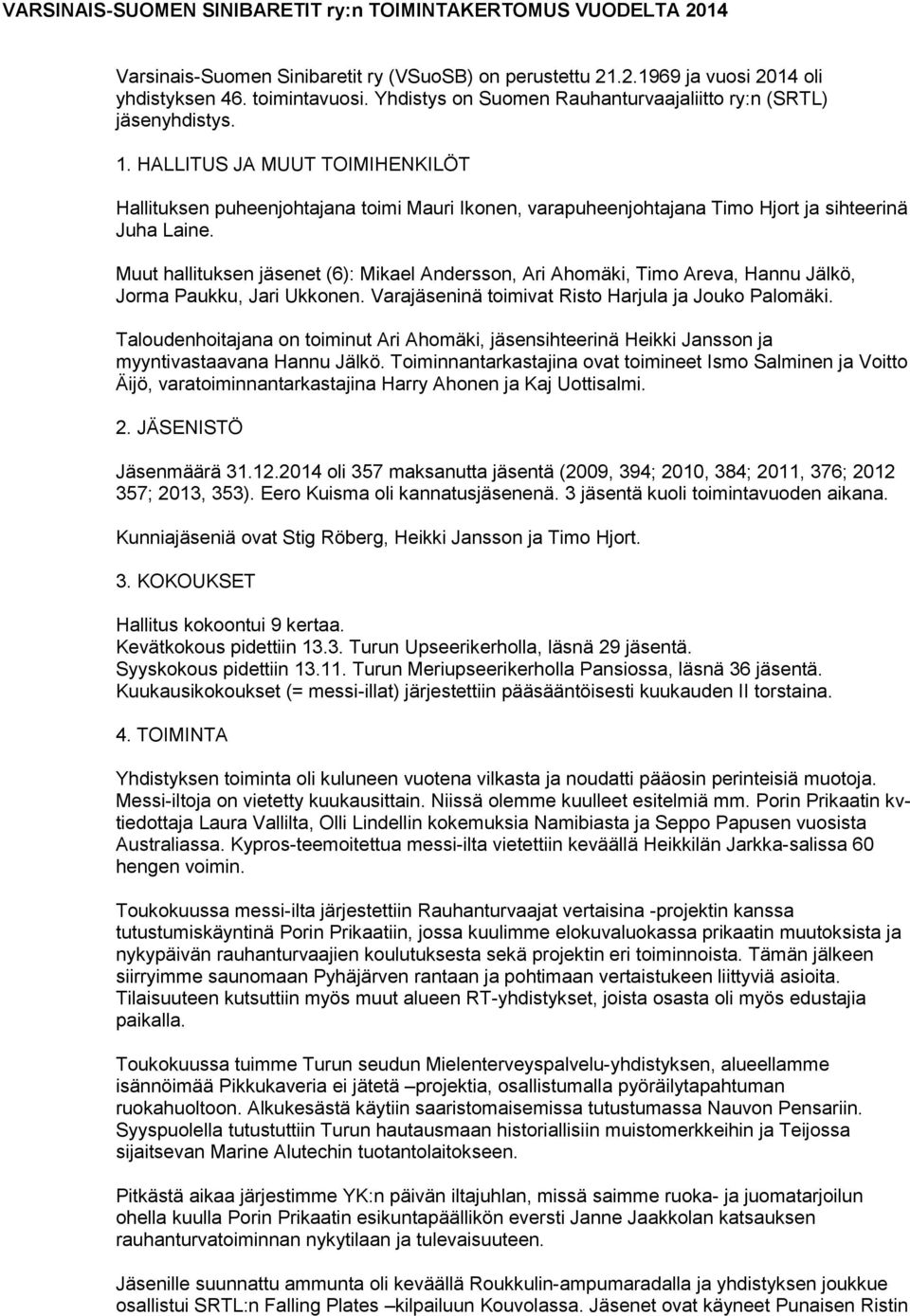 HALLITUS JA MUUT TOIMIHENKILÖT Hallituksen puheenjohtajana toimi Mauri Ikonen, varapuheenjohtajana Timo Hjort ja sihteerinä Juha Laine.