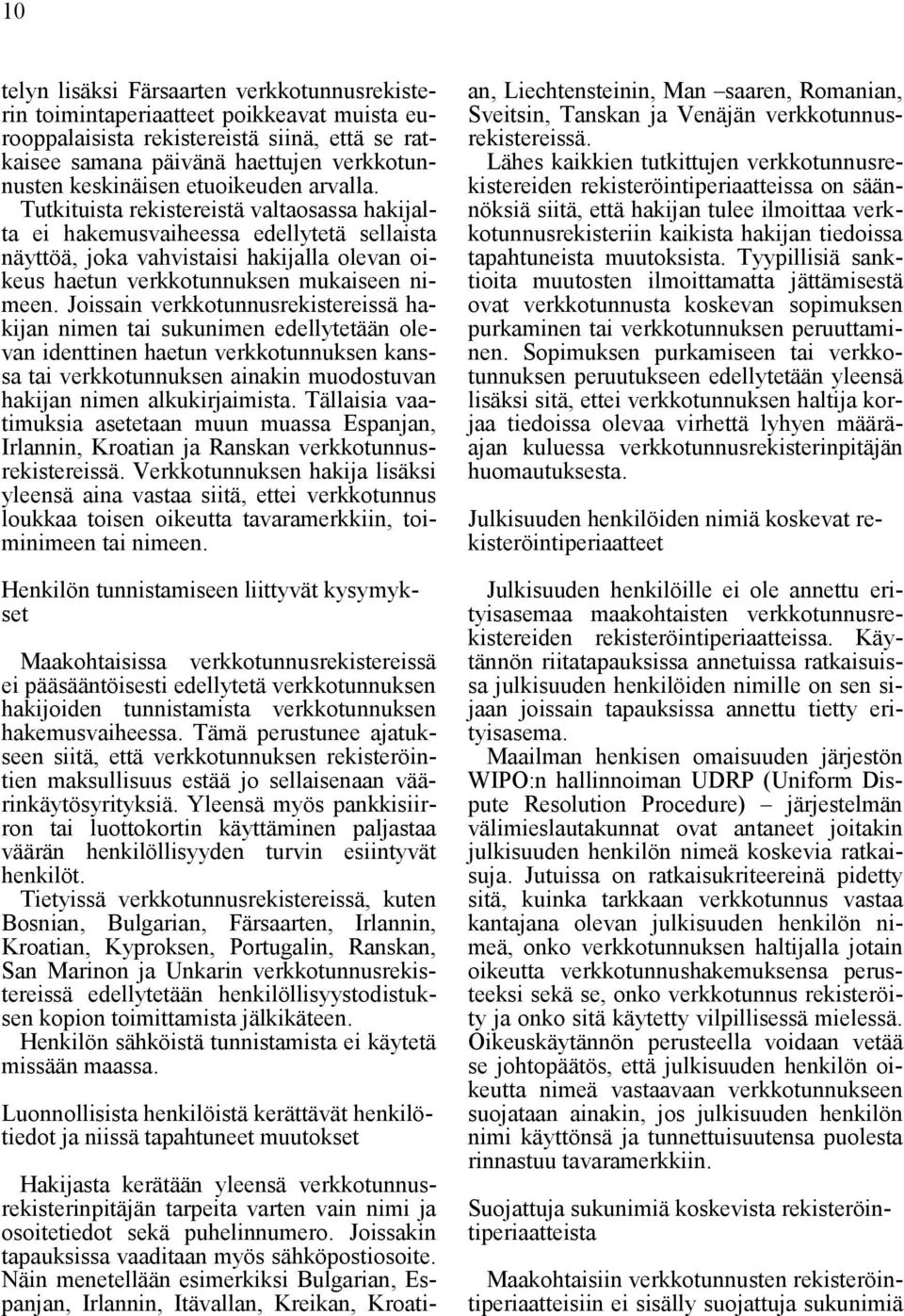 Joissain verkkotunnusrekistereissä hakijan nimen tai sukunimen edellytetään olevan identtinen haetun verkkotunnuksen kanssa tai verkkotunnuksen ainakin muodostuvan hakijan nimen alkukirjaimista.