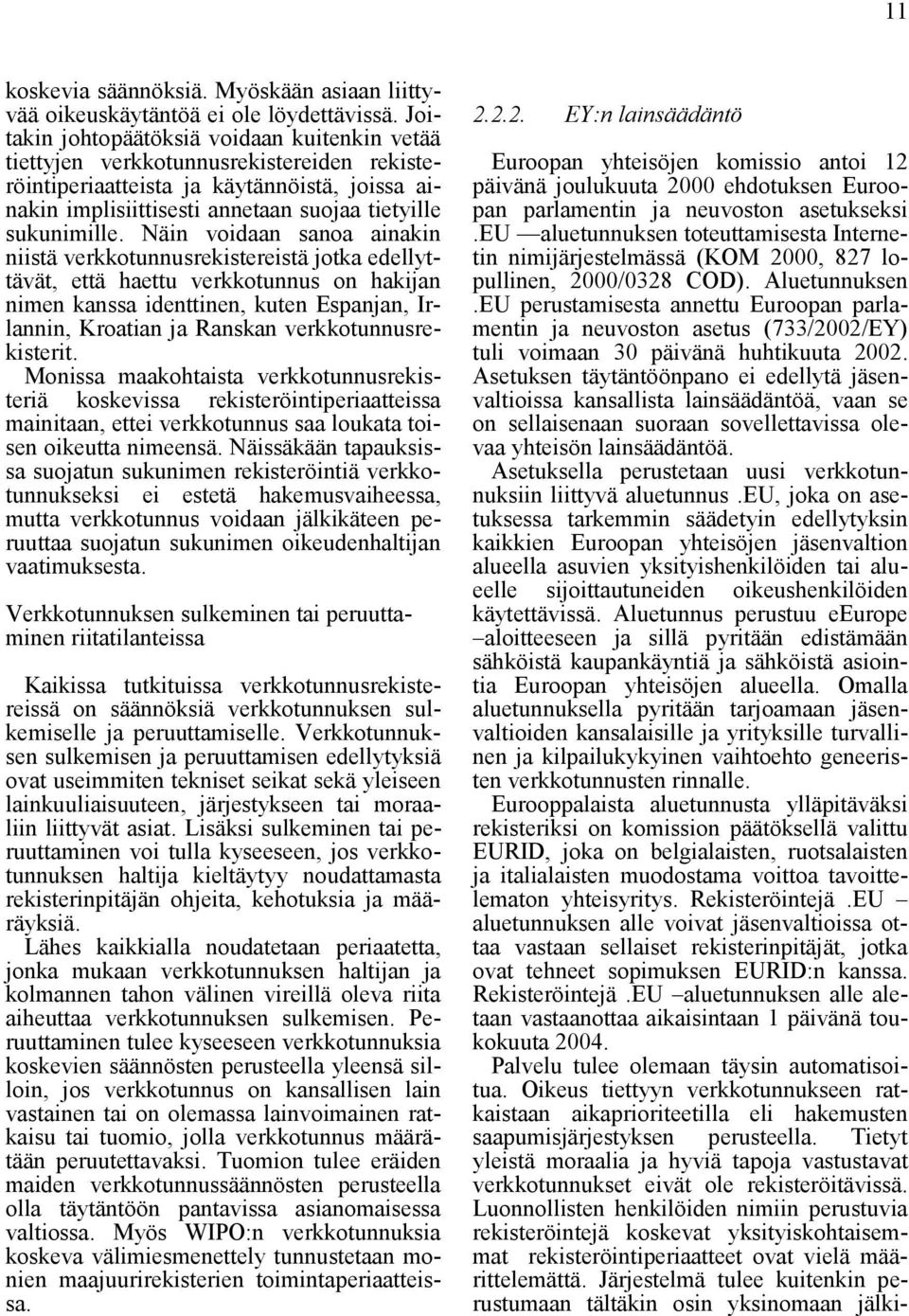 Näin voidaan sanoa ainakin niistä verkkotunnusrekistereistä jotka edellyttävät, että haettu verkkotunnus on hakijan nimen kanssa identtinen, kuten Espanjan, Irlannin, Kroatian ja Ranskan