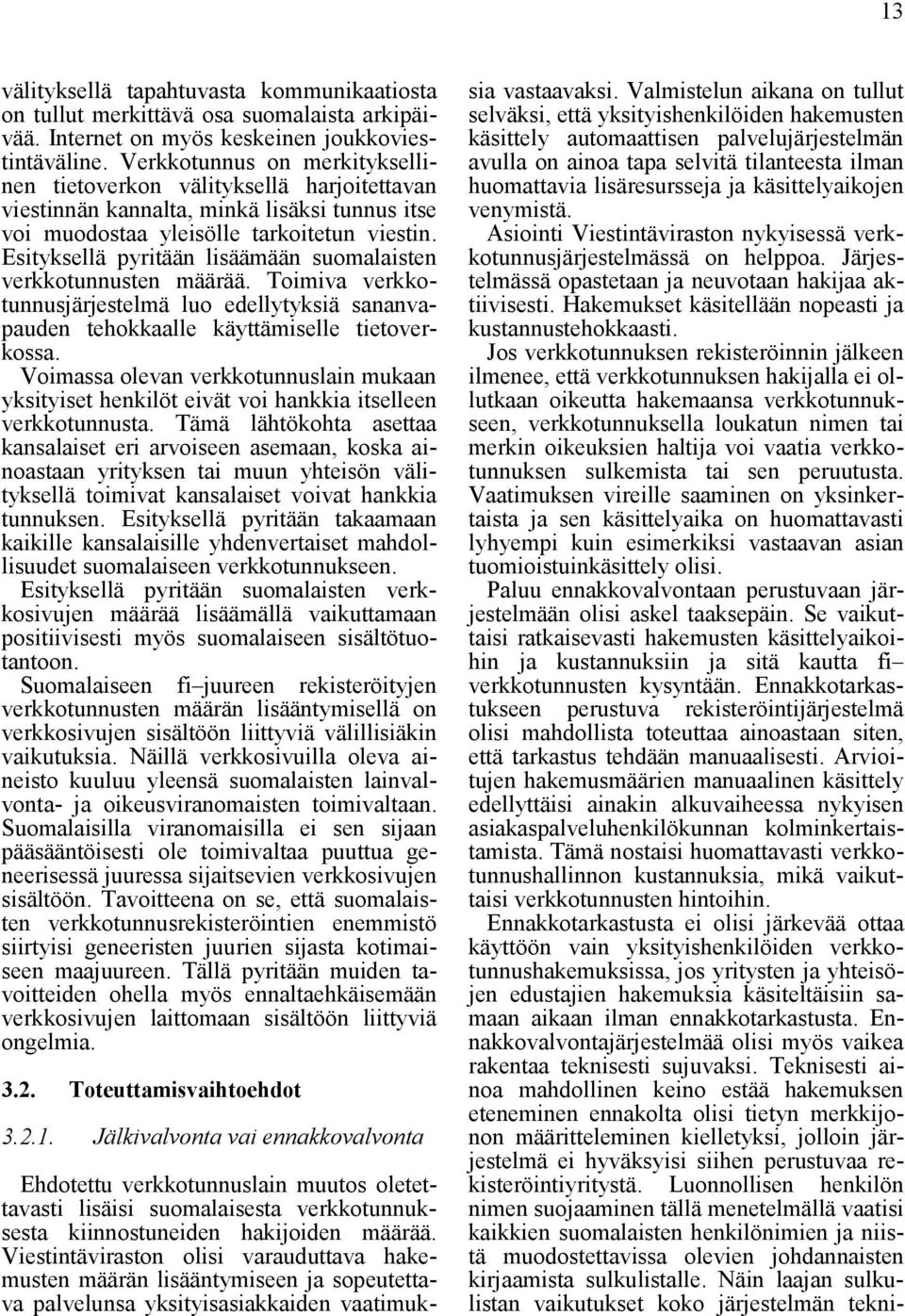 Esityksellä pyritään lisäämään suomalaisten verkkotunnusten määrää. Toimiva verkkotunnusjärjestelmä luo edellytyksiä sananvapauden tehokkaalle käyttämiselle tietoverkossa.