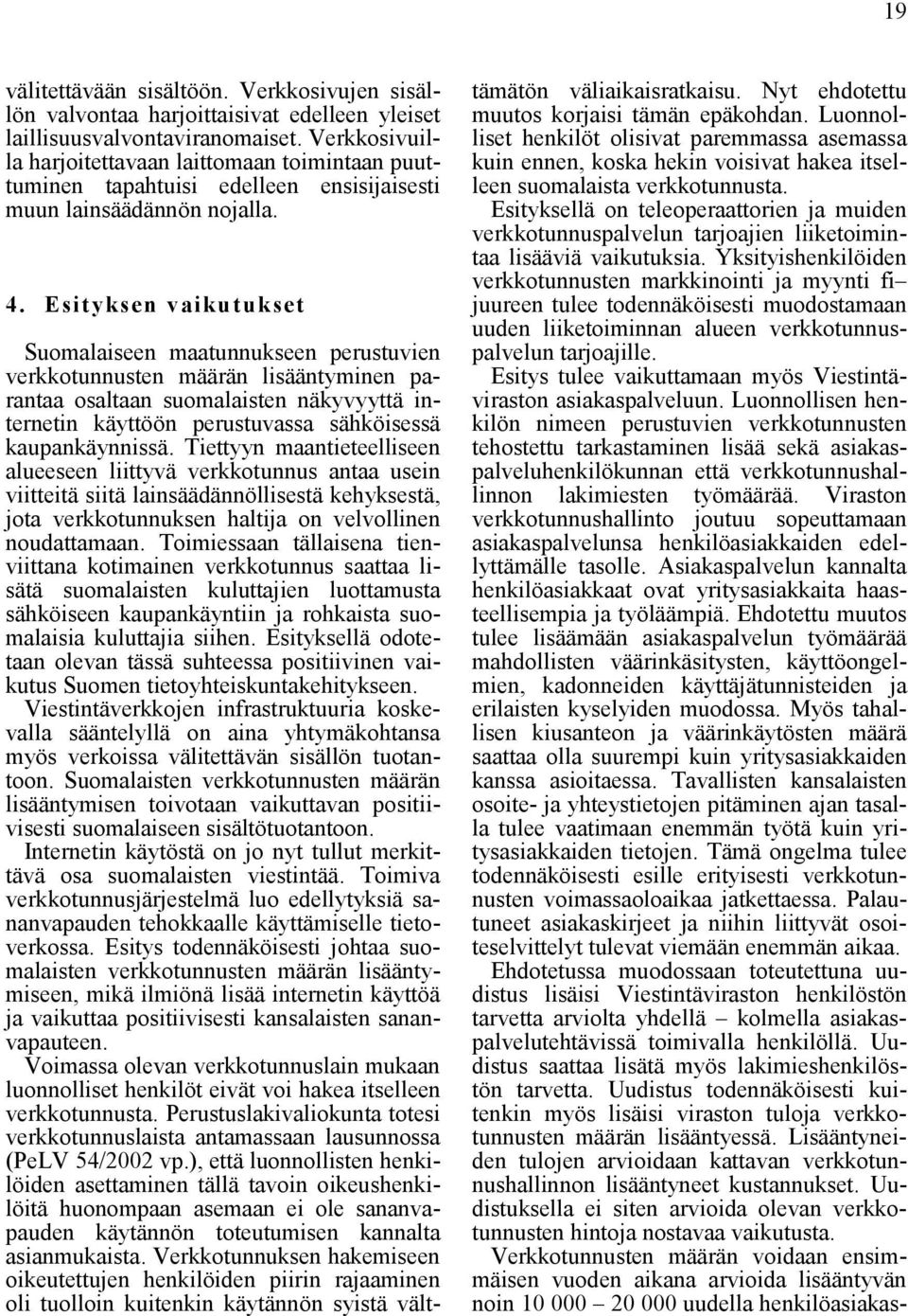 Esityksen vaikutukset Suomalaiseen maatunnukseen perustuvien verkkotunnusten määrän lisääntyminen parantaa osaltaan suomalaisten näkyvyyttä internetin käyttöön perustuvassa sähköisessä