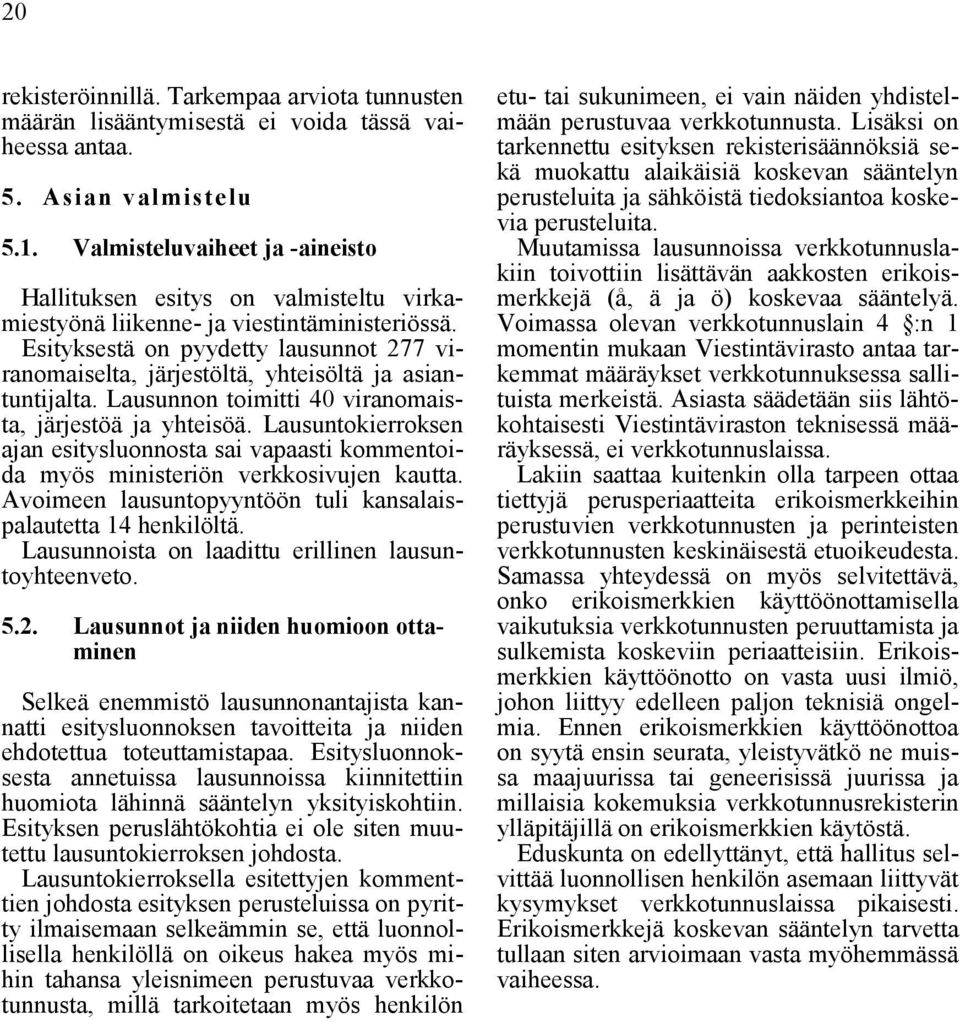 Esityksestä on pyydetty lausunnot 277 viranomaiselta, järjestöltä, yhteisöltä ja asiantuntijalta. Lausunnon toimitti 40 viranomaista, järjestöä ja yhteisöä.
