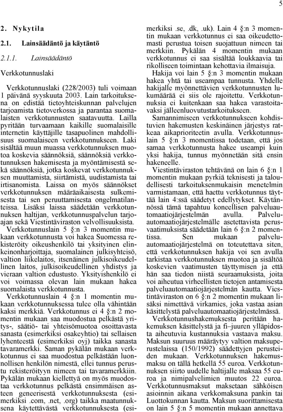 Lailla pyritään turvaamaan kaikille suomalaisille internetin käyttäjille tasapuolinen mahdollisuus suomalaiseen verkkotunnukseen.