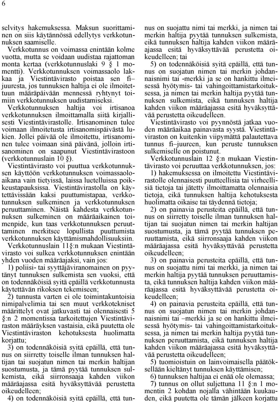 Verkkotunnuksen voimassaolo lakkaa ja Viestintävirasto poistaa sen fi juuresta, jos tunnuksen haltija ei ole ilmoitettuun määräpäivään mennessä ryhtynyt toimiin verkkotunnuksen uudistamiseksi.