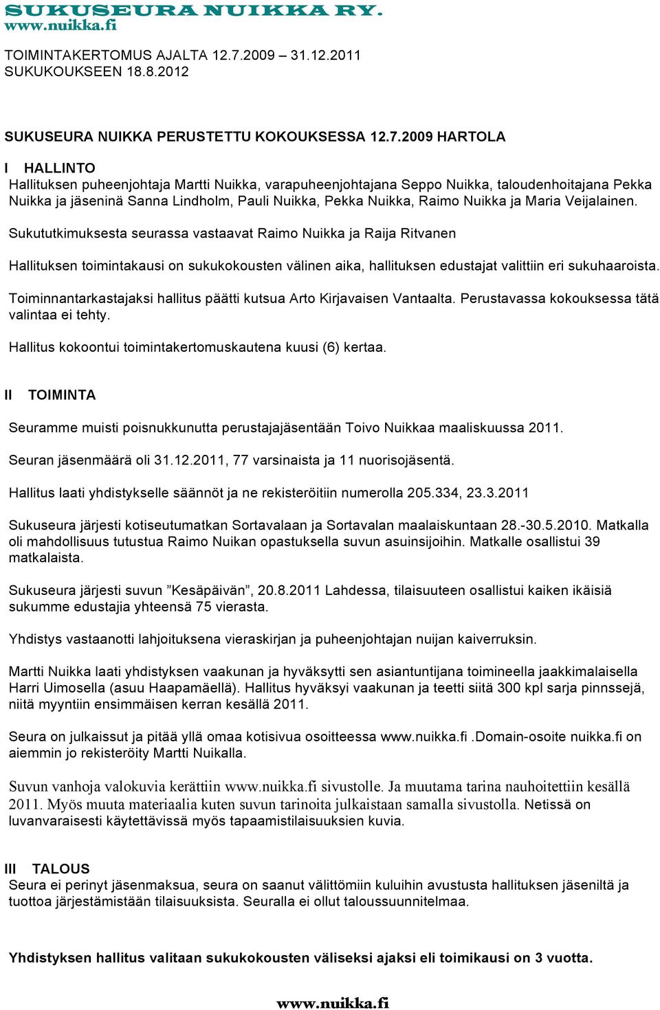 2009 HARTOLA I HALLINTO Hallituksen puheenjohtaja Martti Nuikka, varapuheenjohtajana Seppo Nuikka, taloudenhoitajana Pekka Nuikka ja jäseninä Sanna Lindholm, Pauli Nuikka, Pekka Nuikka, Raimo Nuikka