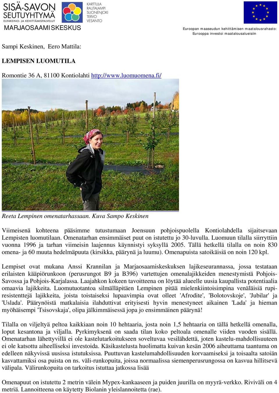 Luomuun tilalla siirryttiin vuonna 1996 ja tarhan viimeisin laajennus käynnistyi syksyllä 2005. Tällä hetkellä tilalla on noin 830 omena- ja 60 muuta hedelmäpuuta (kirsikka, päärynä ja luumu).