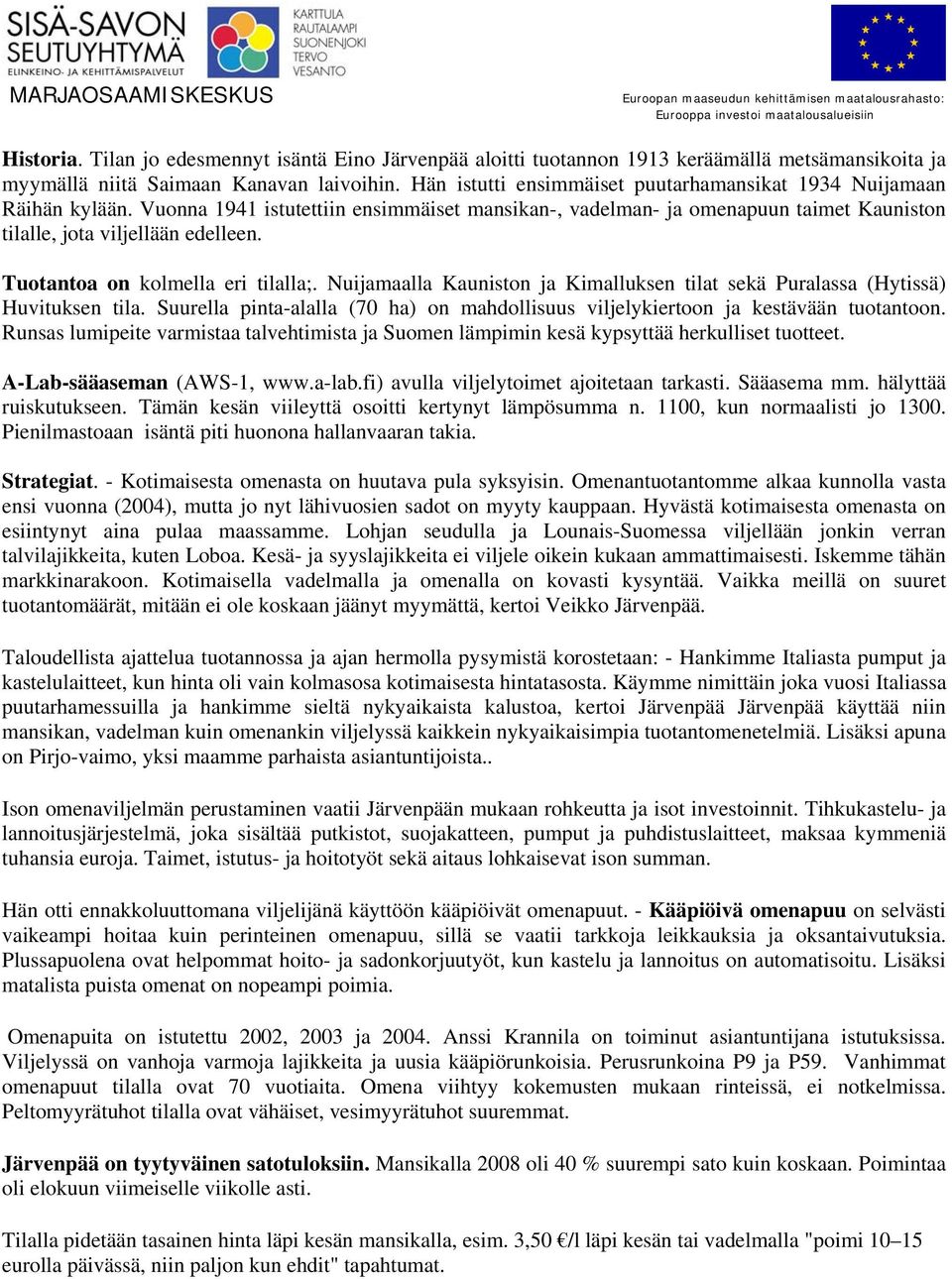 Tuotantoa on kolmella eri tilalla;. Nuijamaalla Kauniston ja Kimalluksen tilat sekä Puralassa (Hytissä) Huvituksen tila.