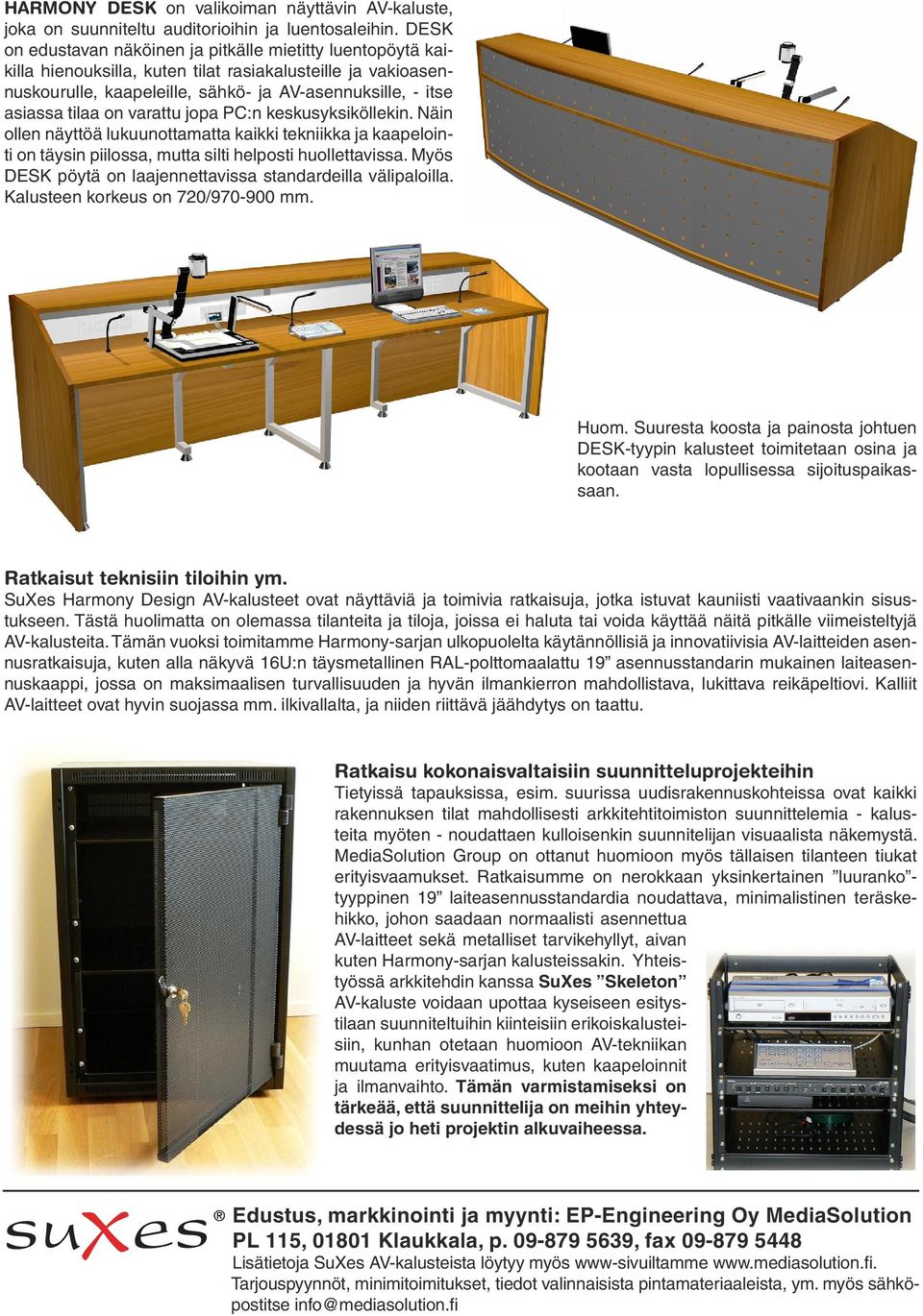 on varattu jopa PC:n keskusyksiköllekin. Näin ollen näyttöä lukuunottamatta kaikki tekniikka ja kaapelointi on täysin piilossa, mutta silti helposti huollettavissa.