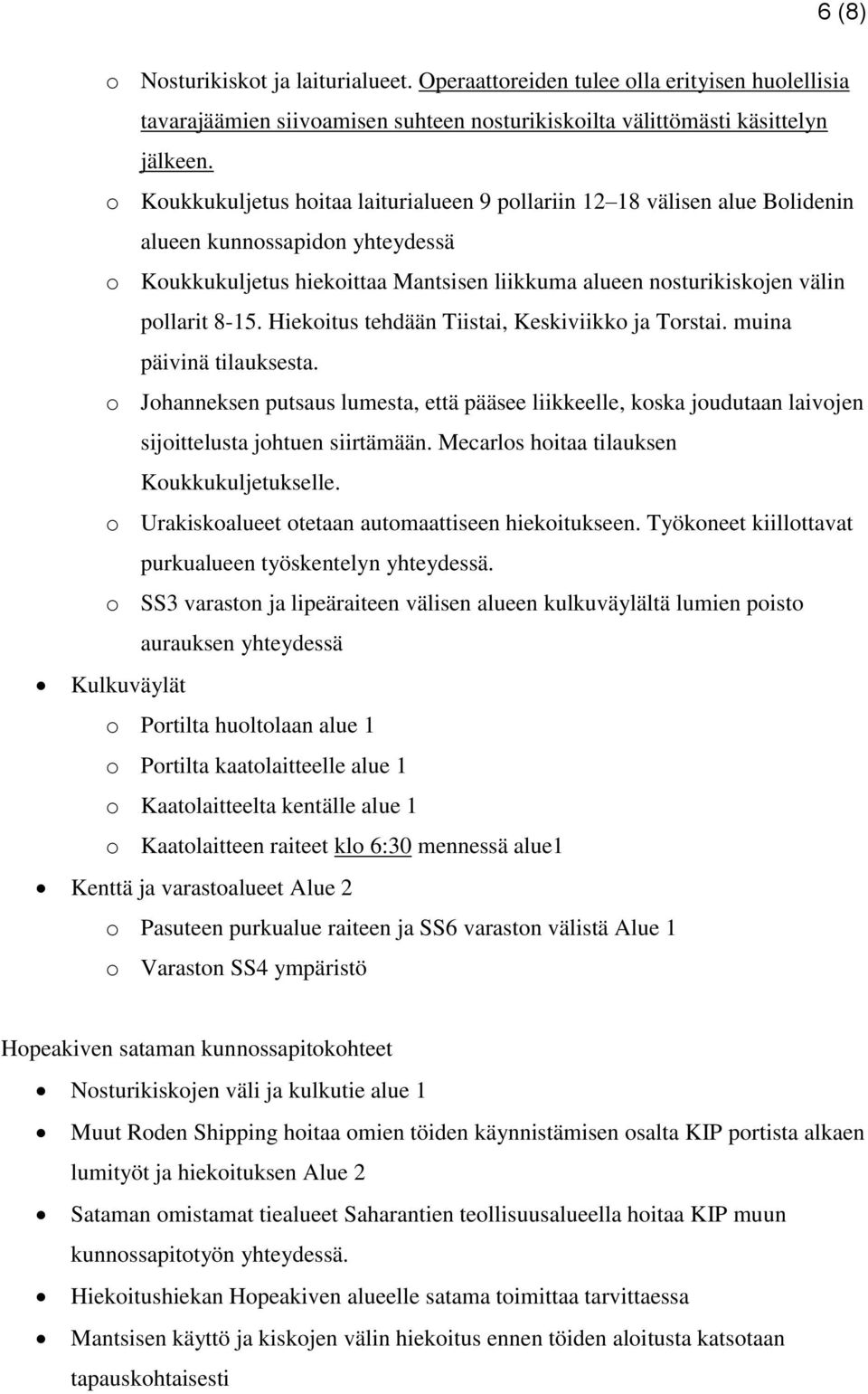 8-15. Hiekoitus tehdään Tiistai, Keskiviikko ja Torstai. muina päivinä tilauksesta. o Johanneksen putsaus lumesta, että pääsee liikkeelle, koska joudutaan laivojen sijoittelusta johtuen siirtämään.