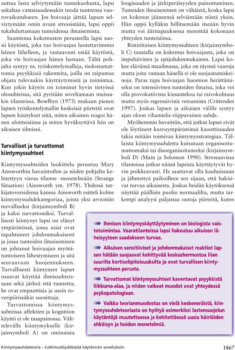 Saamiensa kokemusten perusteella lapsi suosii käytöstä, joka tuo hoivaajan luotettavimmin hänen lähelleen, ja vastaavasti estää käytöstä, joka vie hoivaajan hänen luotaan. Tältä pohjalta syntyy ns.