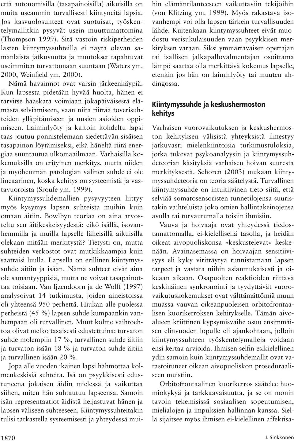 Sitä vastoin riskiperheiden lasten kiintymyssuhteilla ei näytä olevan samanlaista jatkuvuutta ja muutokset tapahtuvat useimmiten turvattomaan suuntaan (Waters ym. 2000, Weinfield ym. 2000).