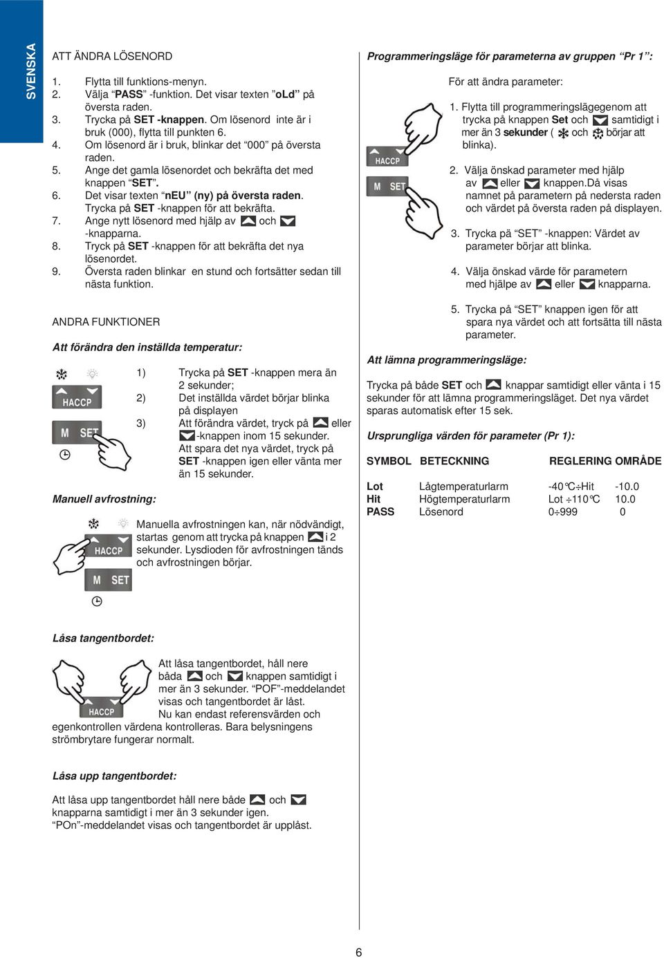 Trycka på SET -knappen för att bekräfta. 7. Ange nytt lösenord med hjälp av och -knapparna. 8. Tryck på SET -knappen för att bekräfta det nya lösenordet. 9.