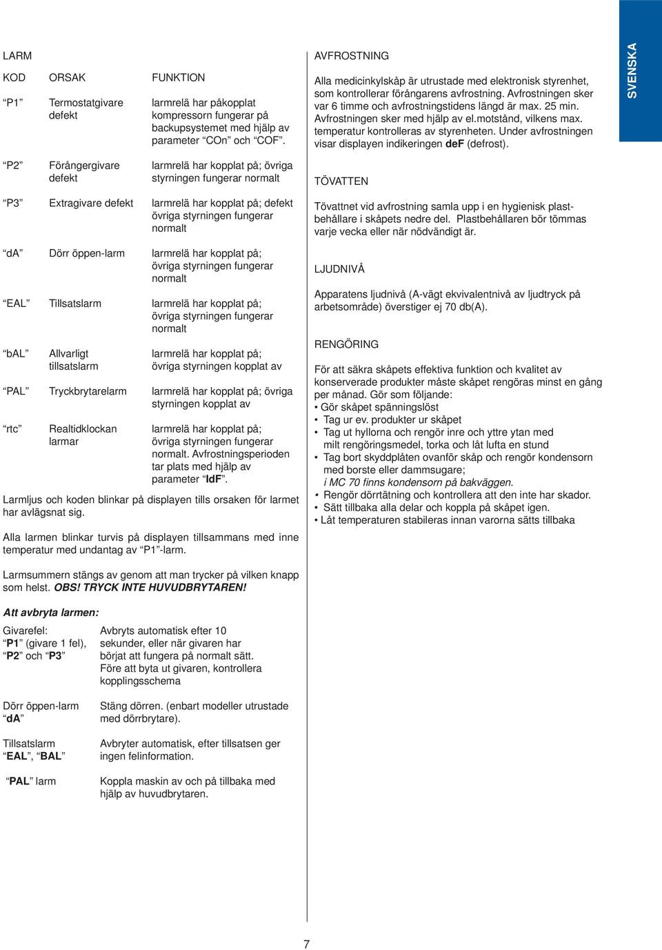 Avfrostningen sker med hjälp av el.motstånd, vilkens max. temperatur kontrolleras av styrenheten. Under avfrostningen visar displayen indikeringen def (defrost).