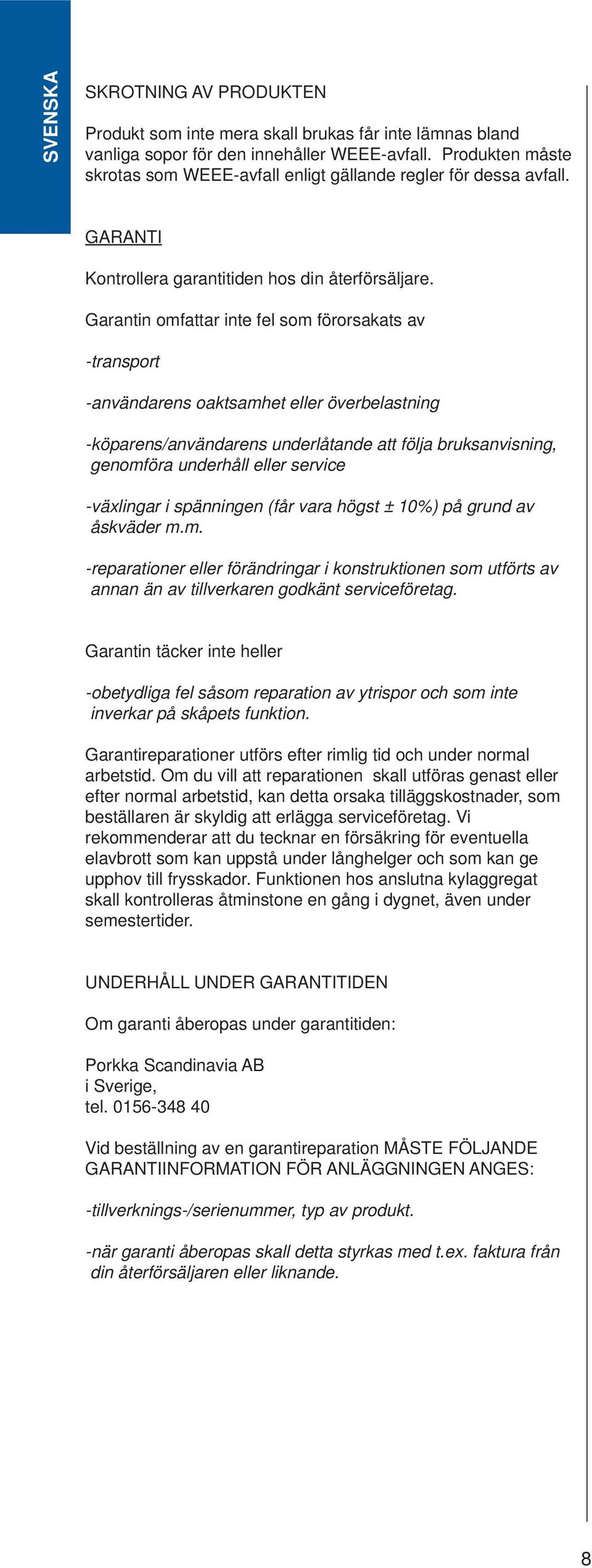Garantin omfattar inte fel som förorsakats av -transport -användarens oaktsamhet eller överbelastning -köparens/användarens underlåtande att följa bruksanvisning, genomföra underhåll eller service