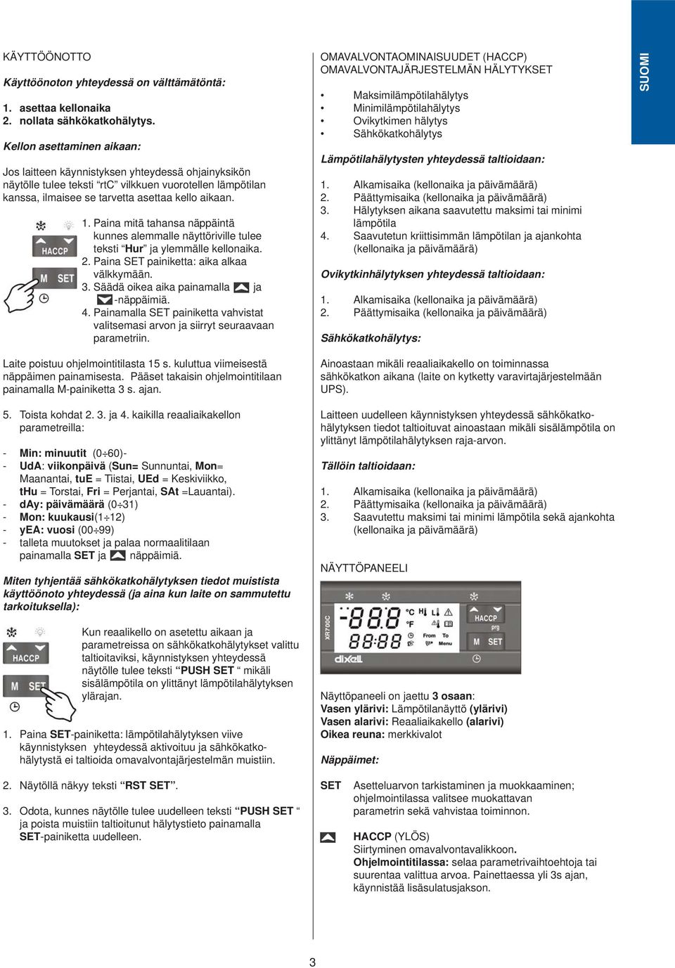 Paina mitä tahansa näppäintä kunnes alemmalle näyttöriville tulee teksti Hur ja ylemmälle kellonaika. 2. Paina SET painiketta: aika alkaa välkkymään. 3. Säädä oikea aika painamalla ja -näppäimiä. 4.