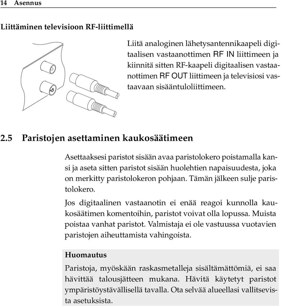 5 Paristojen asettaminen kaukosäätimeen Asettaaksesi paristot sisään avaa paristolokero poistamalla kansi ja aseta sitten paristot sisään huolehtien napaisuudesta, joka on merkitty paristolokeron