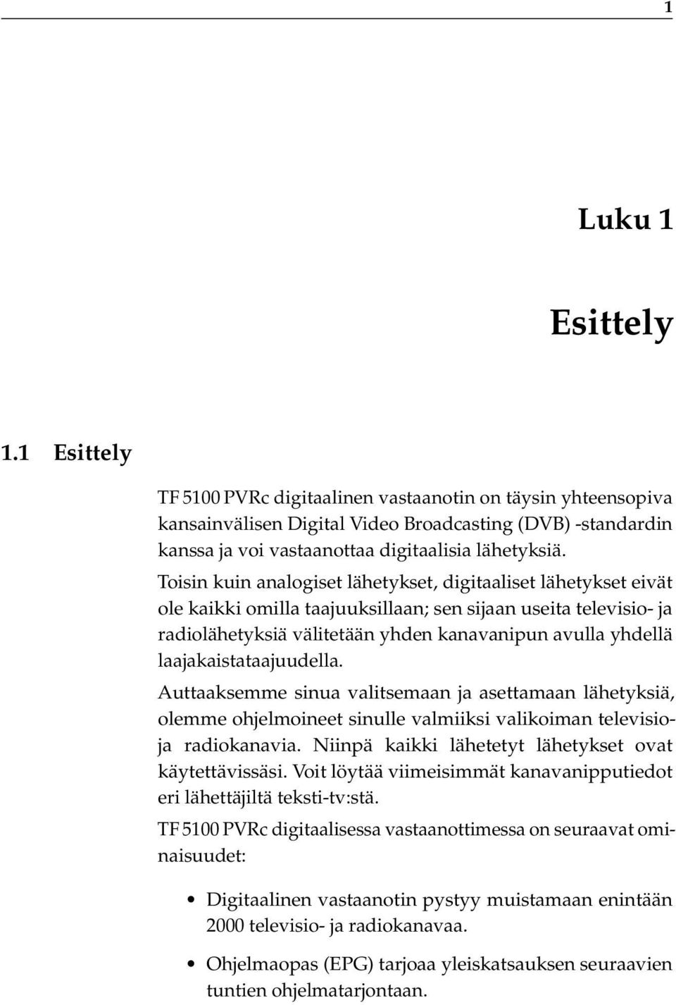 Toisin kuin analogiset lähetykset, digitaaliset lähetykset eivät ole kaikki omilla taajuuksillaan; sen sijaan useita televisio- ja radiolähetyksiä välitetään yhden kanavanipun avulla yhdellä