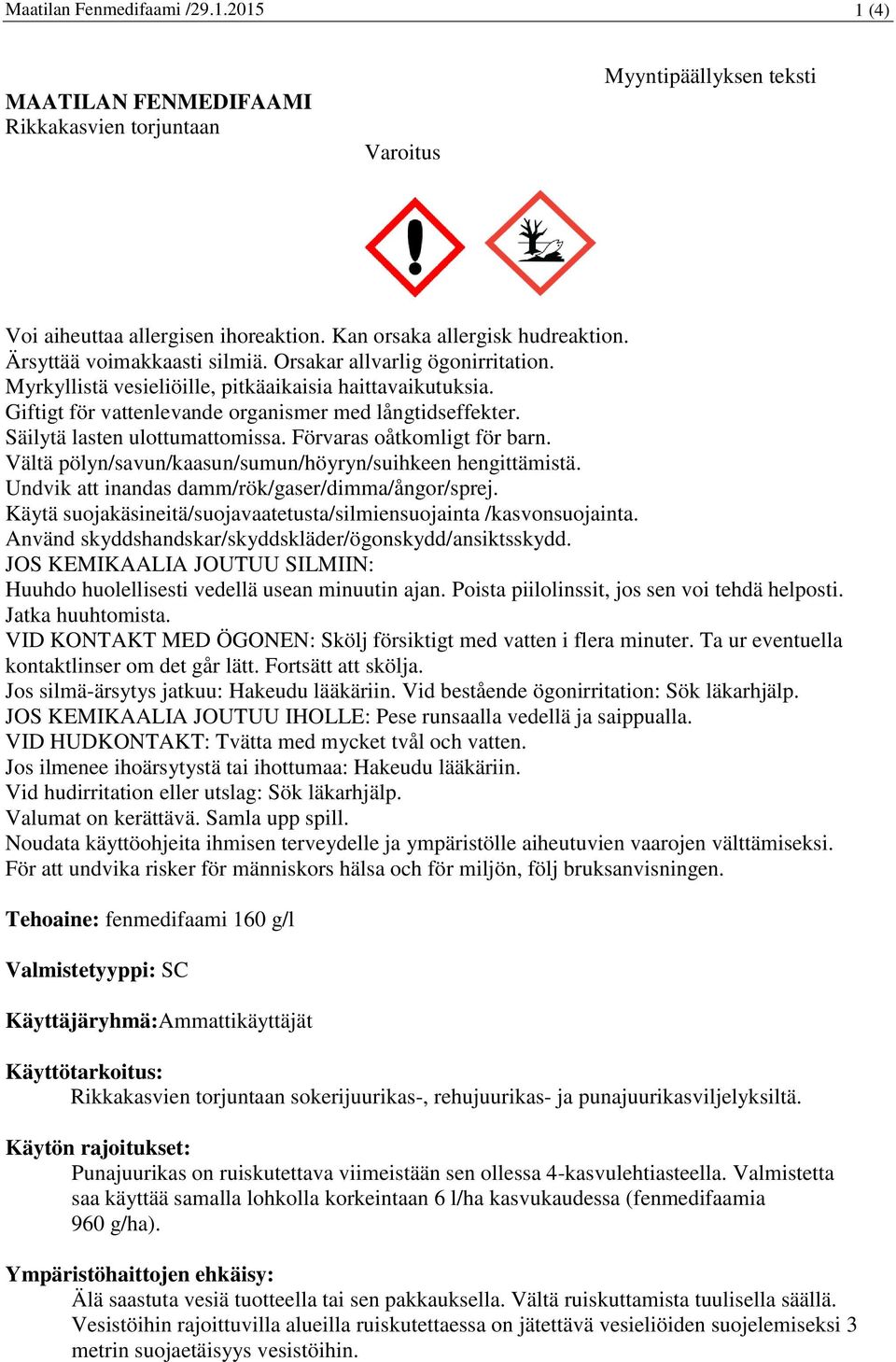 Säilytä lasten ulottumattomissa. Förvaras oåtkomligt för barn. Vältä pölyn/savun/kaasun/sumun/höyryn/suihkeen hengittämistä. Undvik att inandas damm/rök/gaser/dimma/ångor/sprej.