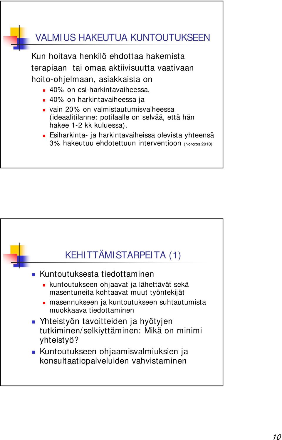 Esiharkinta- ja harkintavaiheissa olevista yhteensä 3% hakeutuu ehdotettuun interventioon (Norcros 2010) KEHITTÄMISTARPEITA (1) Kuntoutuksesta tiedottaminen kuntoutukseen ohjaavat ja lähettävät