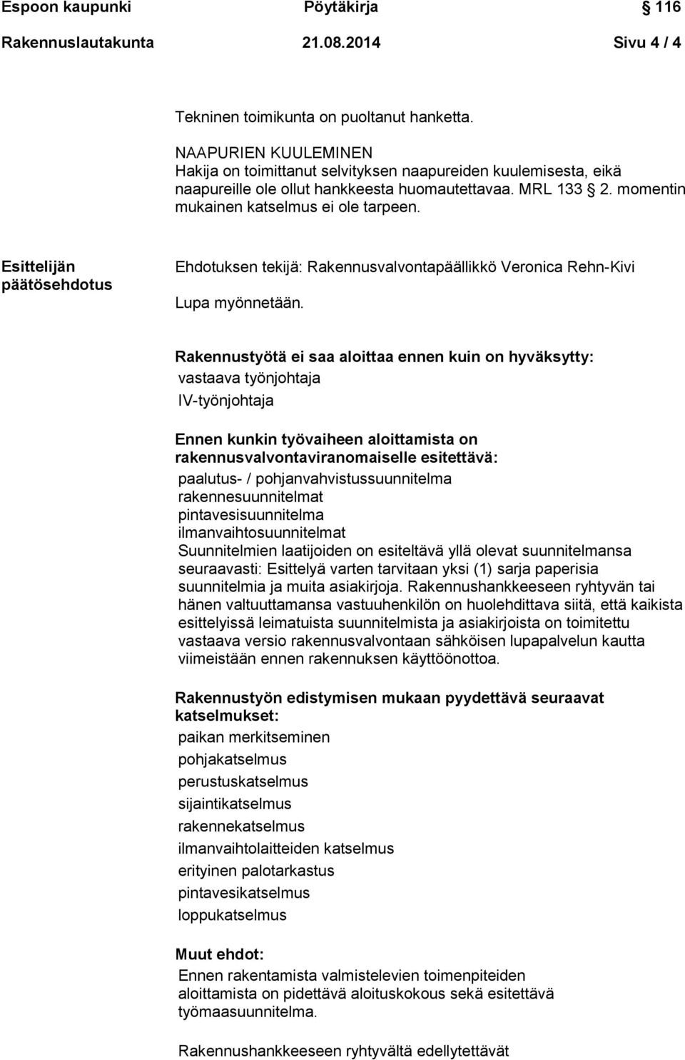 Esittelijän päätösehdotus Ehdotuksen tekijä: Rakennusvalvontapäällikkö Veronica Rehn-Kivi Lupa myönnetään.