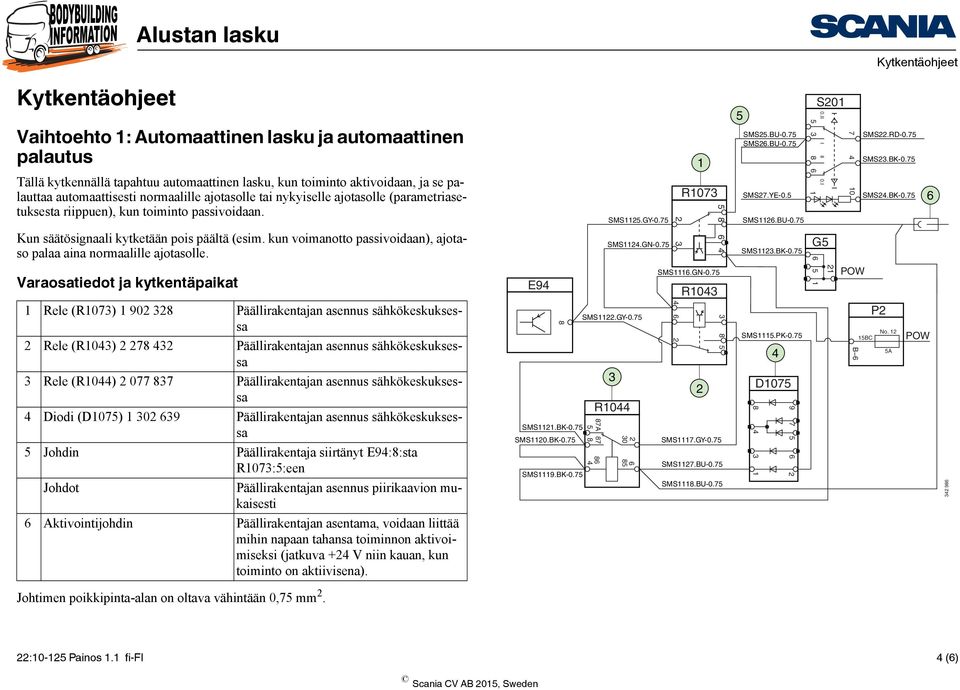 kun voimanotto passivoidaan), ajotaso palaa aina normaalille ajotasolle. SMS.GY-0.7 SMS.GN-0.7 R07 8 SMS.BU-0.7 SMS.BU-0.7 SMS7.YE-0. SMS.BU-0.7 SMS.BK-0.7 G S0 0.II I II 0.I 8 7 0 SMS.RD-0.7 SMS.BK-0.7 SMS.BK-0.7 Varaosatiedot ja kytkentäpaikat E9 SMS.