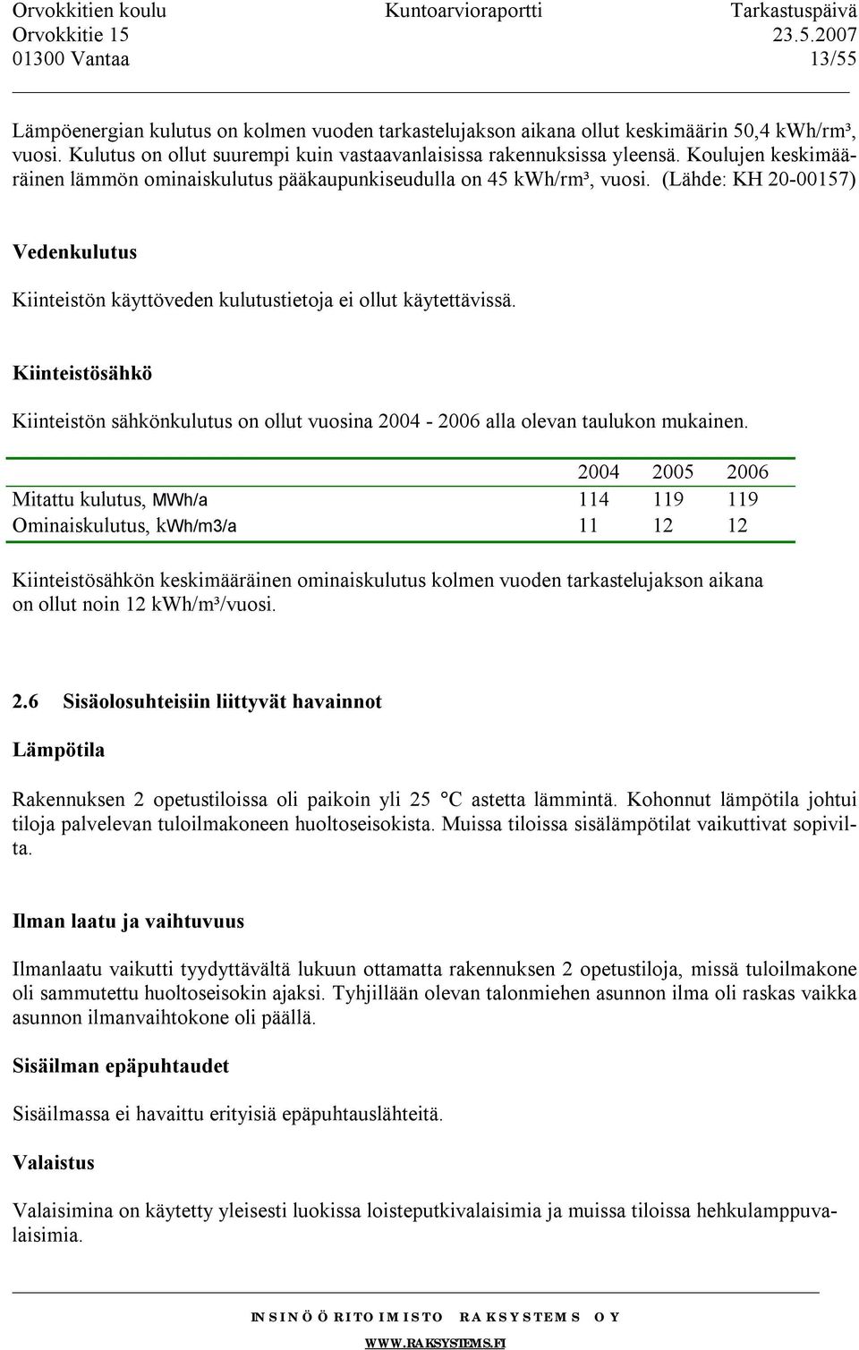 Kiinteistösähkö Kiinteistön sähkönkulutus on ollut vuosina 2004-2006 alla olevan taulukon mukainen.