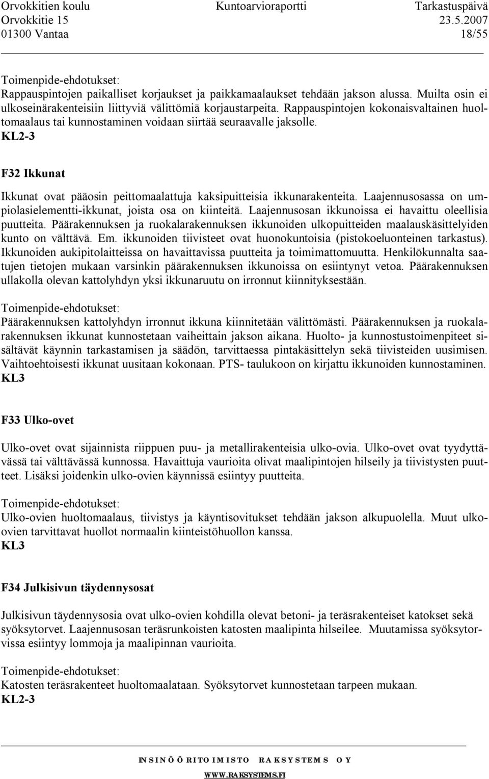 Laajennusosassa on umpiolasielementti-ikkunat, joista osa on kiinteitä. Laajennusosan ikkunoissa ei havaittu oleellisia puutteita.