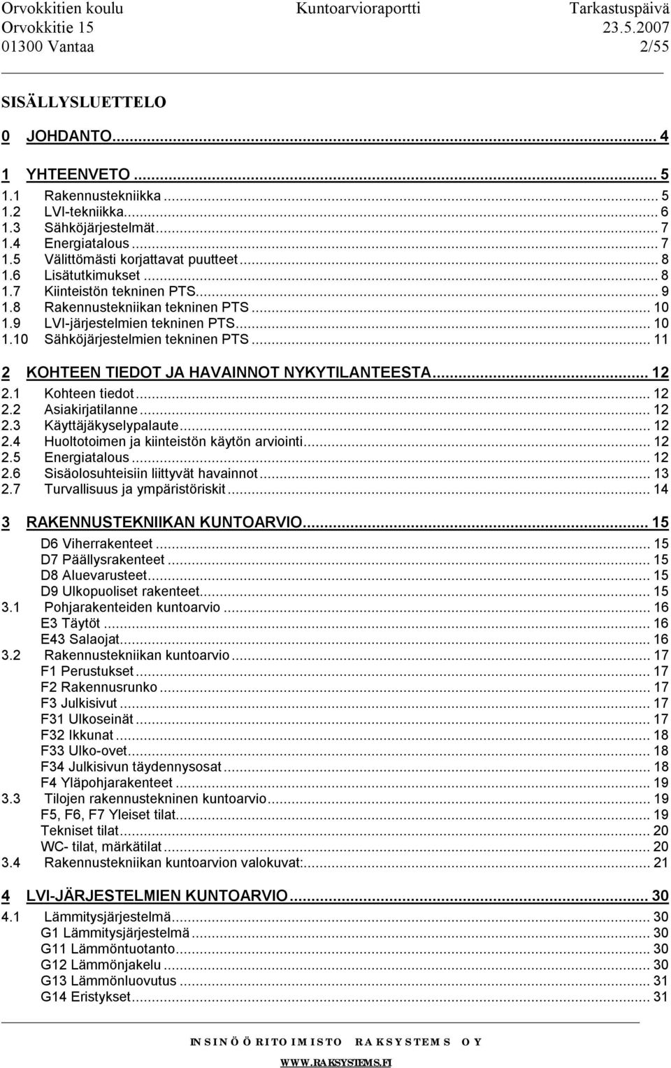 ..11 2 KOHTEEN TIEDOT JA HAVAINNOT NYKYTILANTEESTA...12 2.1 Kohteen tiedot...12 2.2 Asiakirjatilanne...12 2.3 Käyttäjäkyselypalaute...12 2.4 Huoltotoimen ja kiinteistön käytön arviointi...12 2.5 Energiatalous.