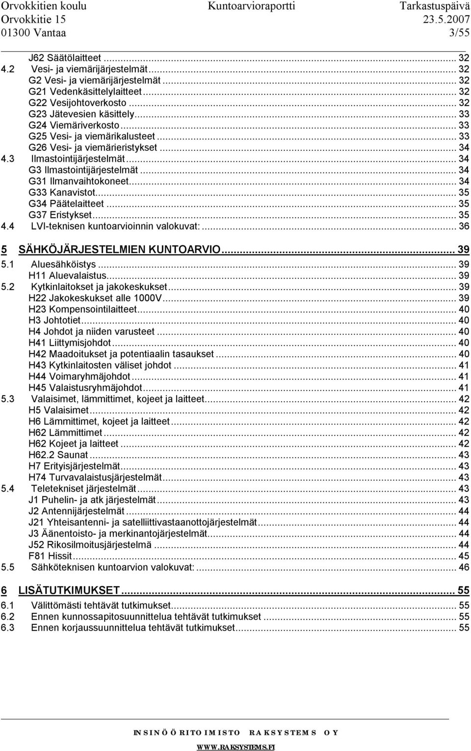 ..34 G33 Kanavistot...35 G34 Päätelaitteet...35 G37 Eristykset...35 4.4 LVI-teknisen kuntoarvioinnin valokuvat:...36 5 SÄHKÖJÄRJESTELMIEN KUNTOARVIO...39 5.1 Aluesähköistys...39 H11 Aluevalaistus.