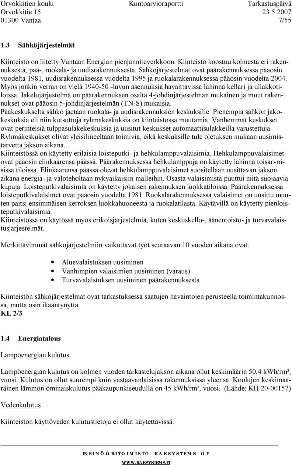 Myös jonkin verran on vielä 1940-50 -luvun asennuksia havaittavissa lähinnä kellari ja ullakkotiloissa.