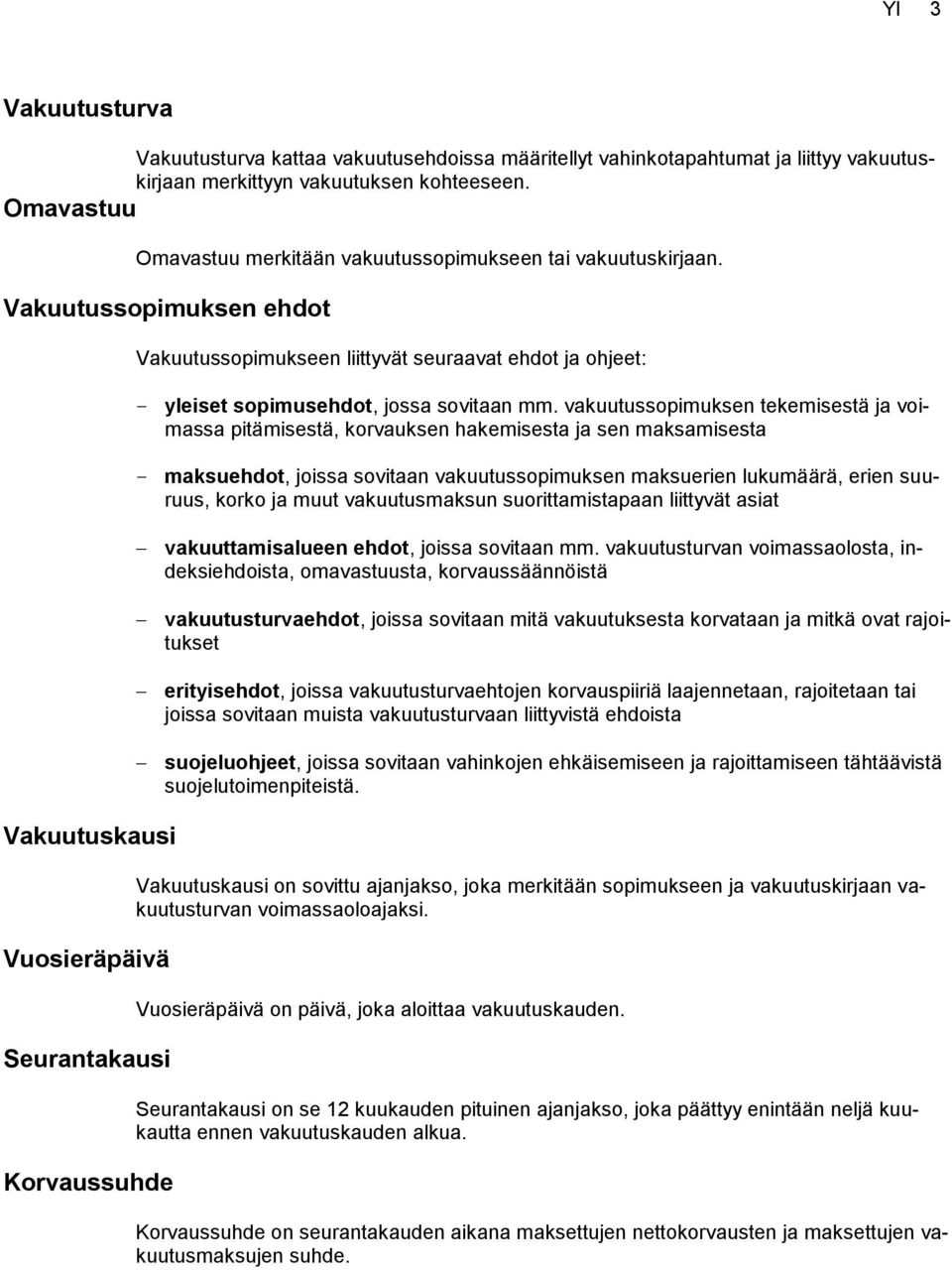 Vakuutussopimuksen ehdot Vakuutuskausi Vuosieräpäivä Seurantakausi Korvaussuhde Vakuutussopimukseen liittyvät seuraavat ehdot ja ohjeet: yleiset sopimusehdot, jossa sovitaan mm.