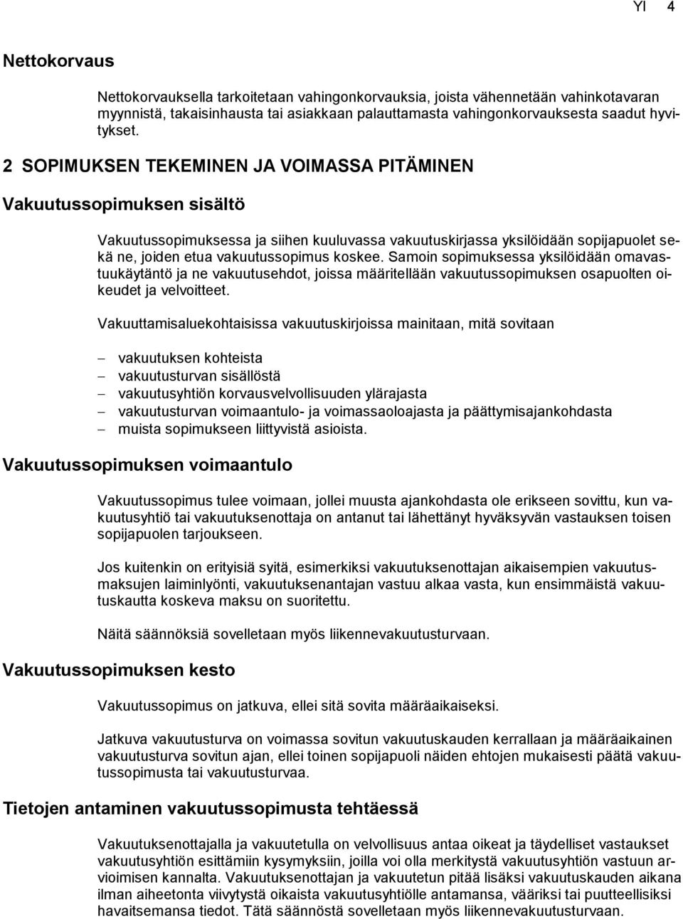 Samoin sopimuksessa yksilöidään omavastuukäytäntö ja ne vakuutusehdot, joissa määritellään vakuutussopimuksen osapuolten oikeudet ja velvoitteet.