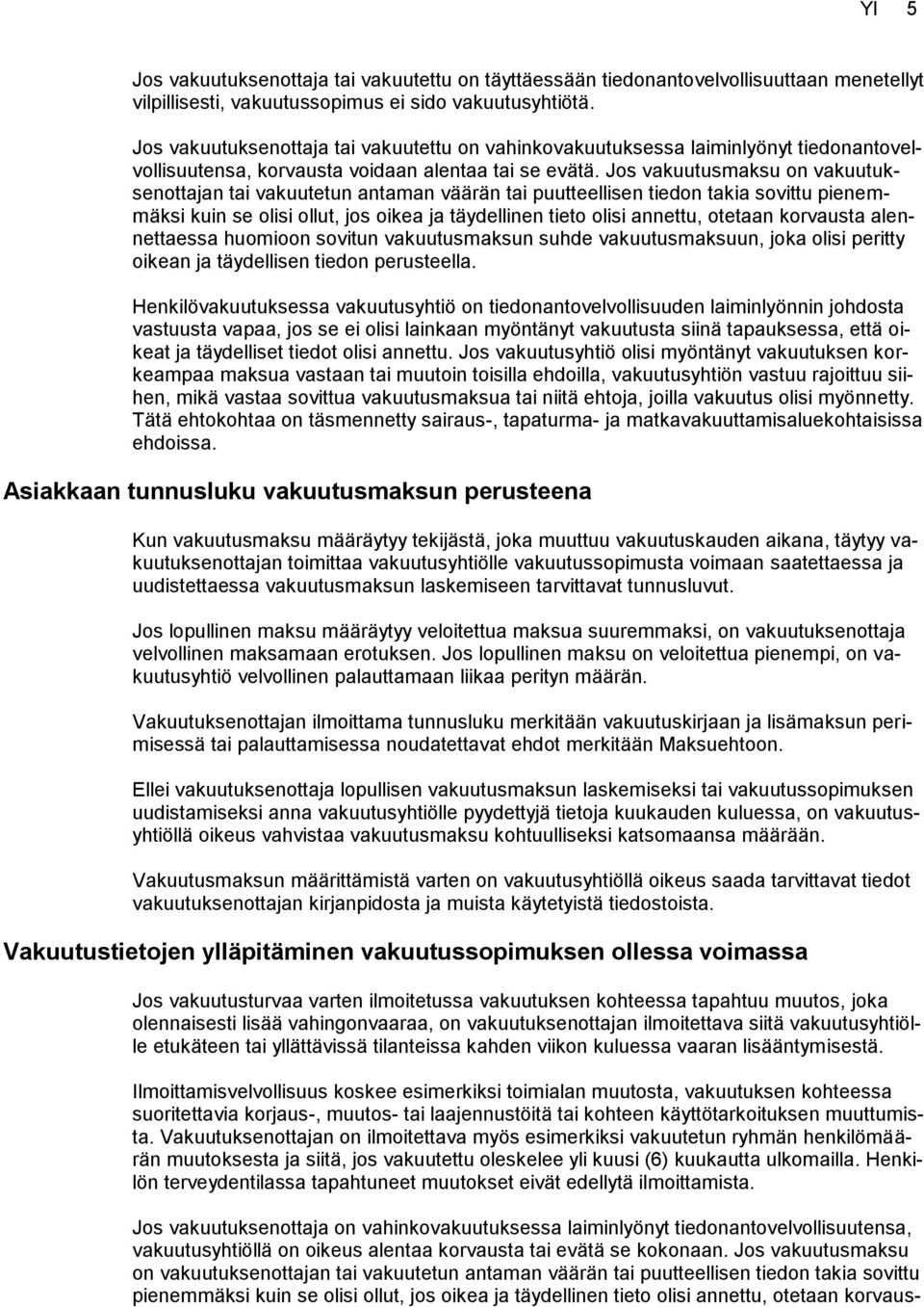 Jos vakuutusmaksu on vakuutuksenottajan tai vakuutetun antaman väärän tai puutteellisen tiedon takia sovittu pienemmäksi kuin se olisi ollut, jos oikea ja täydellinen tieto olisi annettu, otetaan