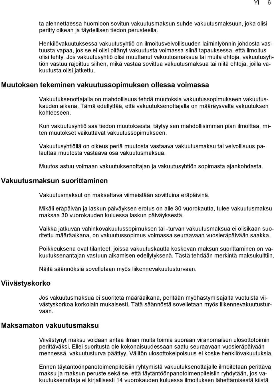 Jos vakuutusyhtiö olisi muuttanut vakuutusmaksua tai muita ehtoja, vakuutusyhtiön vastuu rajoittuu siihen, mikä vastaa sovittua vakuutusmaksua tai niitä ehtoja, joilla vakuutusta olisi jatkettu.