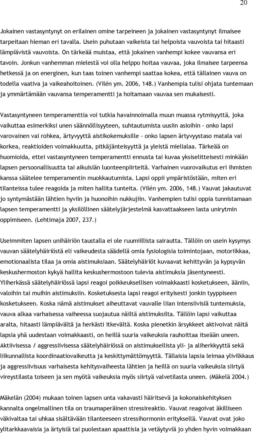 Jonkun vanhemman mielestä voi olla helppo hoitaa vauvaa, joka ilmaisee tarpeensa hetkessä ja on energinen, kun taas toinen vanhempi saattaa kokea, että tällainen vauva on todella vaativa ja