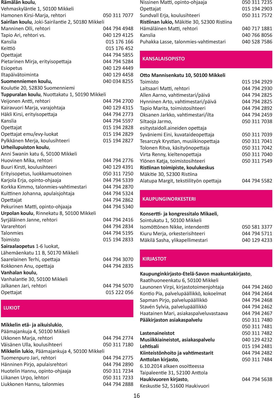 040 034 8255 Koulutie 20, 52830 Suomenniemi Tuppuralan koulu, Nuottakatu 1, 50190 Mikkeli Veijonen Antti, rehtori 044 794 2700 Kairavuori Marja, varajohtaja 040 129 4315 Häkli Kirsi, erityisopettaja