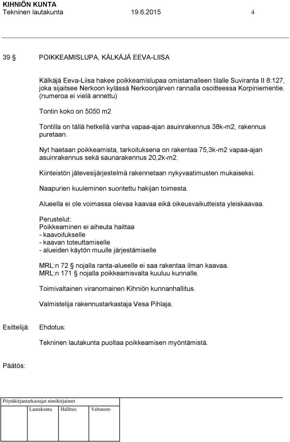 Korpiniementie. (numeroa ei vielä annettu) Tontin koko on 5050 m2 Tontilla on tällä hetkellä vanha vapaa-ajan asuinrakennus 38k-m2, rakennus puretaan.