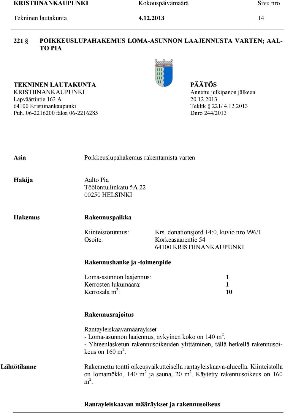 06-2216200 faksi 06-2216285 Dnro 244/2013 Asia Poikkeuslupahakemus rakentamista varten Hakija Aalto Pia Töölöntullinkatu 5A 22 00250 HELSINKI Hakemus Rakennuspaikka Kiinteistötunnus: Krs.