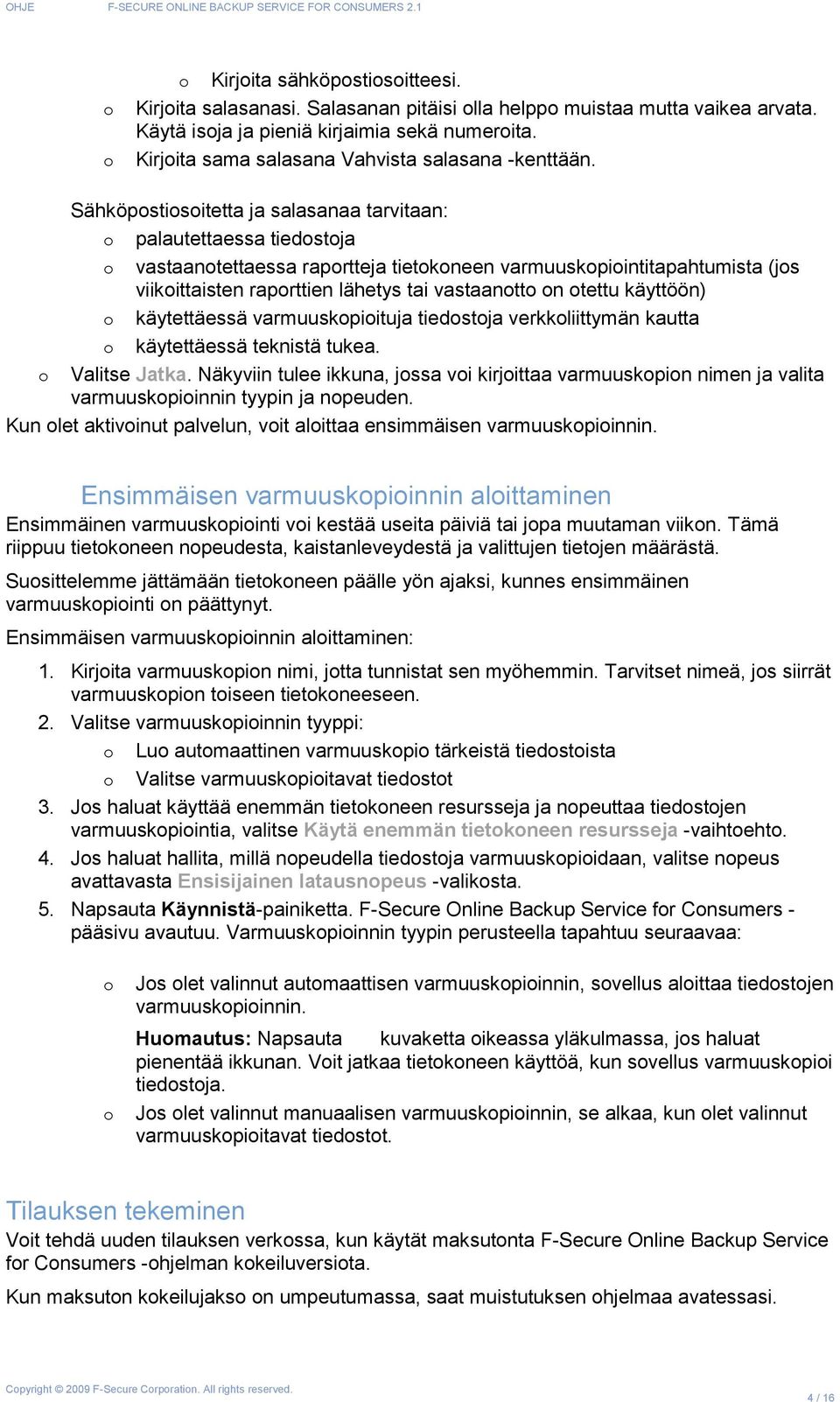 Sähköpostiosoitetta ja salasanaa tarvitaan: o palautettaessa tiedostoja o vastaanotettaessa raportteja tietokoneen varmuuskopiointitapahtumista (jos viikoittaisten raporttien lähetys tai vastaanotto