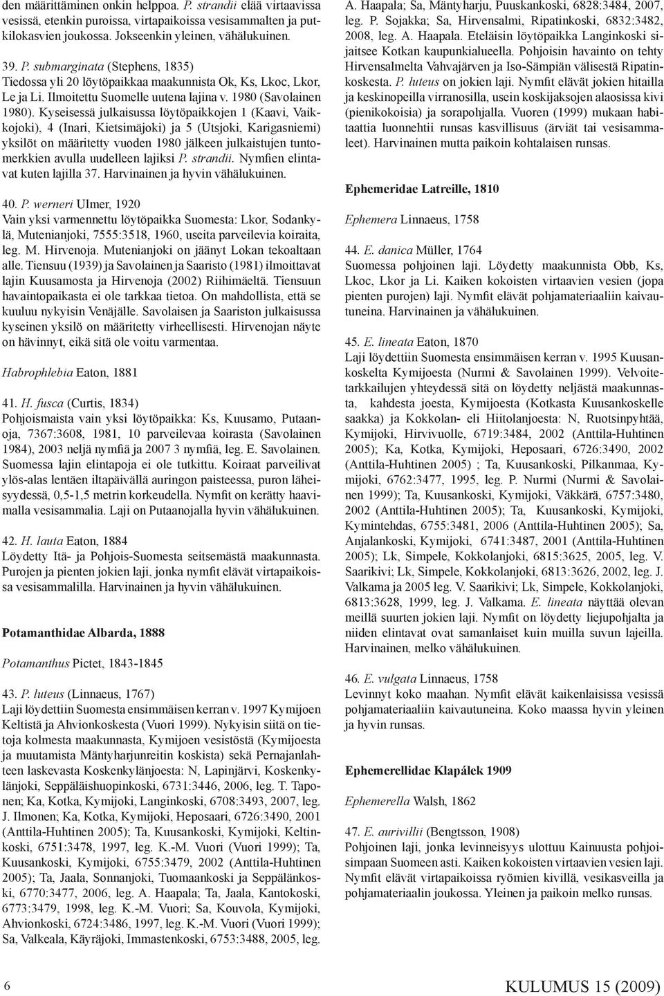 Kyseisessä julkaisussa löytöpaikkojen 1 (Kaavi, Vaikkojoki), 4 (Inari, Kietsimäjoki) ja 5 (Utsjoki, Karigasniemi) yksilöt on määritetty vuoden 1980 jälkeen julkaistujen tuntomerkkien avulla uudelleen