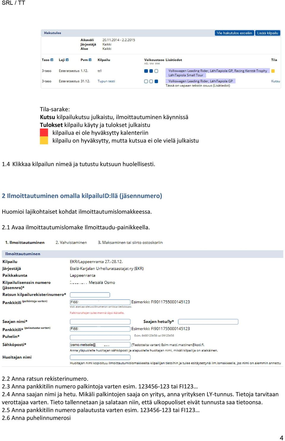 2.2 Anna ratsun rekisterinumero. 2.3 Anna pankkitilin numero palkintoja varten esim. 123456-123 tai FI123 2.4 Anna saajan nimi ja hetu. Mikäli palkintojen saaja on yritys, anna yrityksen LY-tunnus.