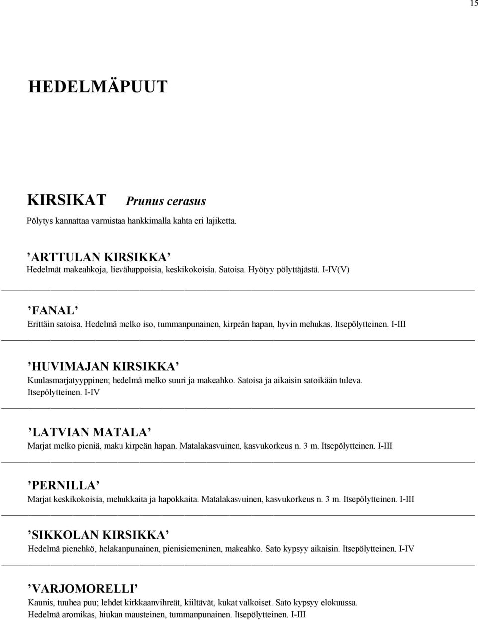 Satoisa ja aikaisin satoikään tuleva. Itsepölytteinen. I-IV LATVIAN MATALA Marjat melko pieniä, maku kirpeän hapan. Matalakasvuinen, kasvukorkeus n. 3 m. Itsepölytteinen. I-III PERNILLA Marjat keskikokoisia, mehukkaita ja hapokkaita.